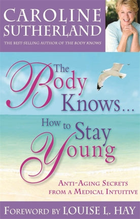 The Body Knows How To Stay Young HealthyAging Secrets from a Medical Intuitive