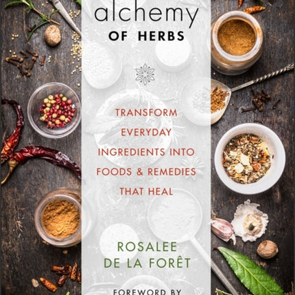 Alchemy of Herbs: Transform Everyday Ingredients into Foods and Remedies That Heal