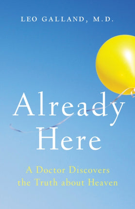 Already Here: A Doctor Discovers the Truth about Heaven