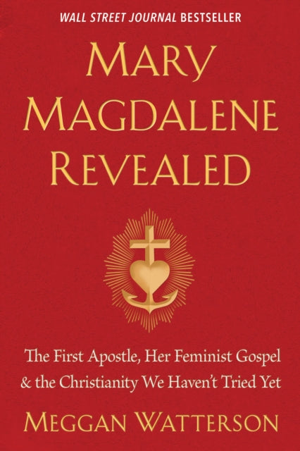 Mary Magdalene Revealed: The First Apostle, Her Feminist Gospel & the Christianity We Haven't Tried Yet