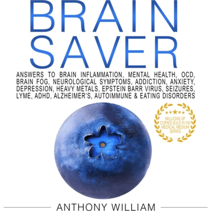 Medical Medium Brain Saver: Answers to Brain Inflammation, Mental Health, OCD, Brain Fog, Neurological Symptoms, Addiction, Anxiety, Depression, Heavy Metals, Epstein-Barr Virus, Seizures, Lyme, ADHD, Alzheimer’s, Autoimmune & Eating Disord