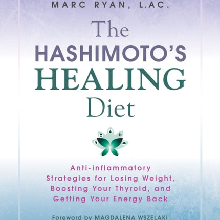 The Hashimoto's Healing Diet: Anti-inflammatory Strategies for Losing Weight, Boosting Your Thyroid, and Getting Your Energy Back