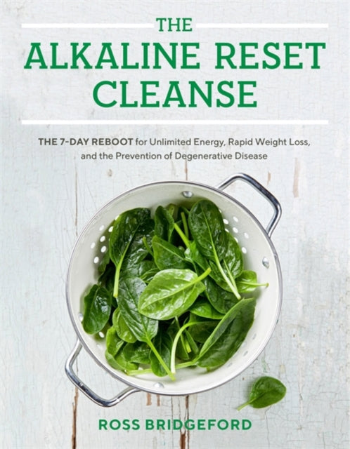 The Alkaline Reset Cleanse: The 7-Day Reboot for Unlimited Energy, Rapid Weight Loss, and the Prevention of Degenerative Disease