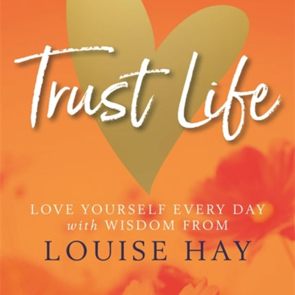 Trust Life: Love Yourself Every Day with Wisdom from Louise Hay