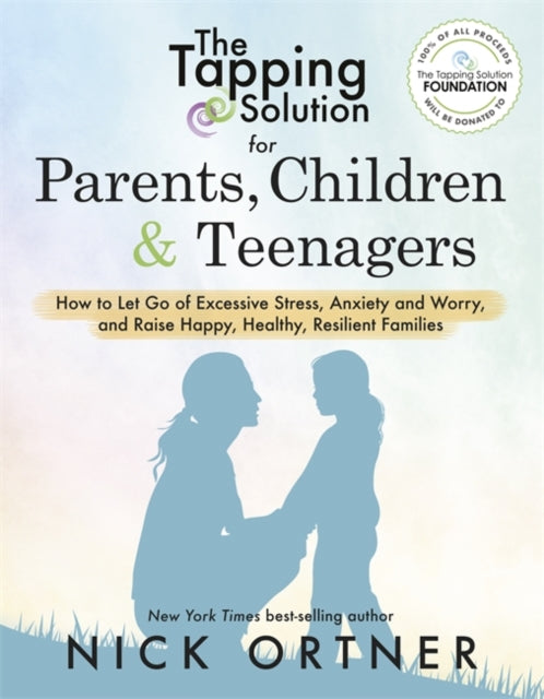 The Tapping Solution for Parents, Children & Teenagers: How to Let Go of Excessive Stress, Anxiety and Worry and Raise Happy, Healthy, Resilient Families