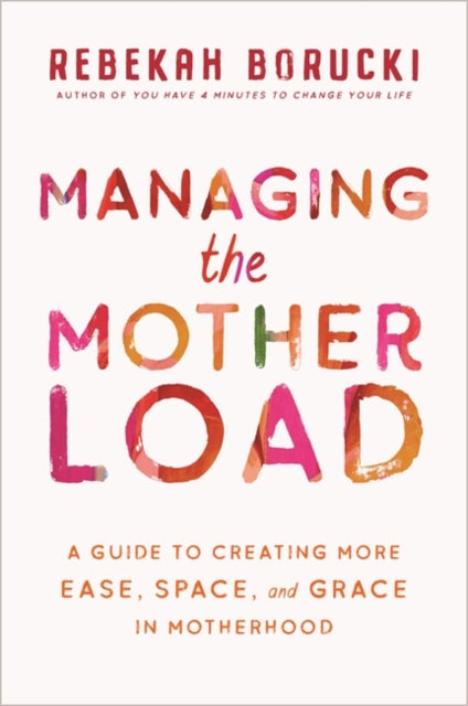 Managing the Motherload: A Guide to Creating More Ease, Space, and Grace in Motherhood