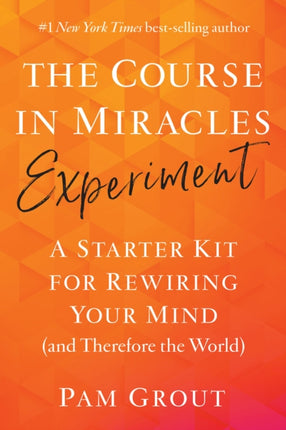 The Course in Miracles Experiment: A Starter Kit for Rewiring Your Mind (and Therefore the World)