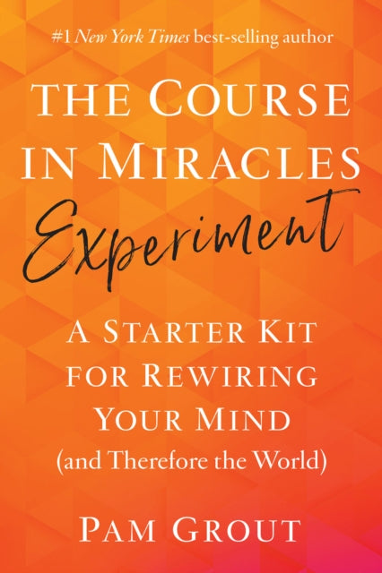 The Course in Miracles Experiment: A Starter Kit for Rewiring Your Mind (and Therefore the World)