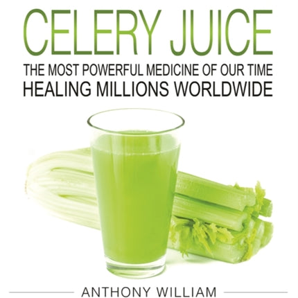 Medical Medium Celery Juice: The Most Powerful Medicine of Our Time Healing Millions Worldwide