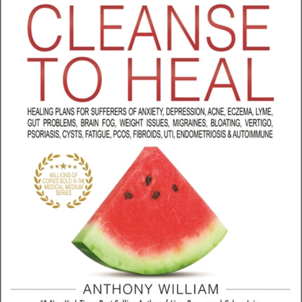 Medical Medium Cleanse to Heal: Healing Plans for Sufferers of Anxiety, Depression, Acne, Eczema, Lyme, Gut Problems, Brain Fog, Weight Issues, Migraines, Bloating, Vertigo, Psoriasis, Cysts, Fatigue, PCOS, Fibroids, UTI, Endometriosis & Au