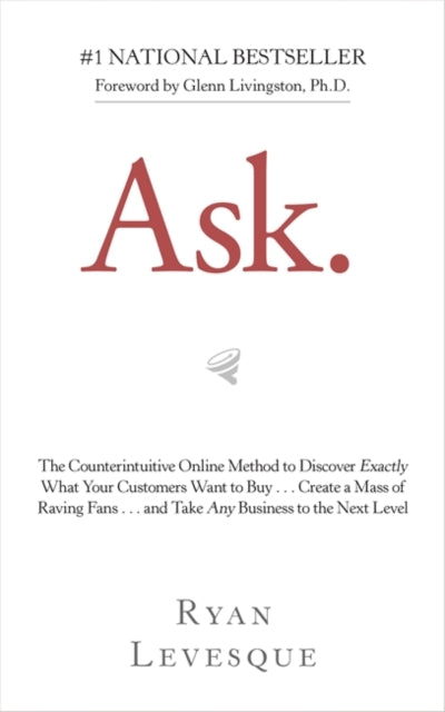 Ask: The Counterintuitive Online Method to Discover Exactly What Your Customers Want to Buy . . . Create a Mass of Raving Fans . . . and Take Any Business to the Next Level