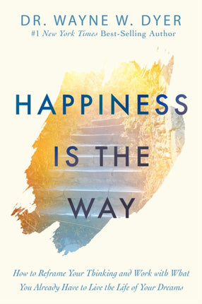 Happiness Is the Way: How to Reframe Your Thinking and Work with What You Already Have to Live the Life of Your Dreams