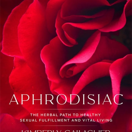 Aphrodisiac: The Herbal Path to Healthy Sexual Fulfillment and Vital Living