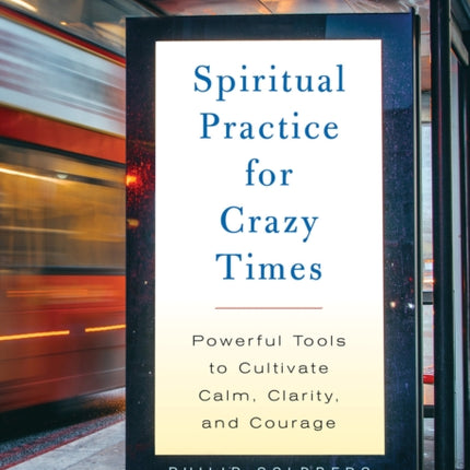 Spiritual Practice for Crazy Times: Powerful Tools to Cultivate Calm, Clarity, and Courage