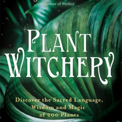 Plant Witchery: Discover the Sacred Language, Wisdom, and Magic of 200 Plants