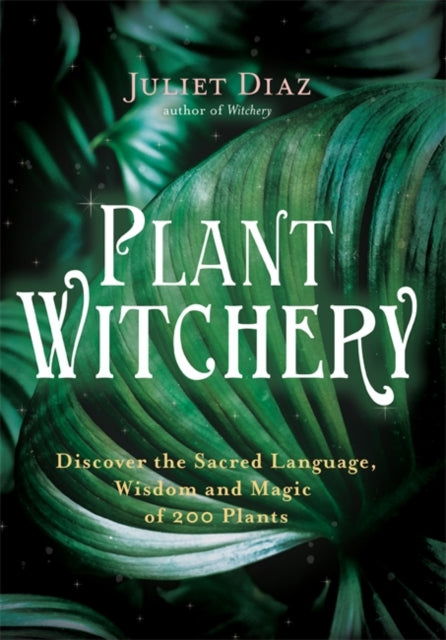 Plant Witchery: Discover the Sacred Language, Wisdom, and Magic of 200 Plants