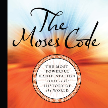 The Moses Code: The Most Powerful Manifestation Tool in the History of the World, Revised and Updated