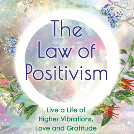 The Law of Positivism: Live a Life of Higher Vibrations, Love and Gratitude