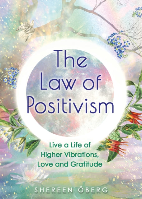 The Law of Positivism: Live a Life of Higher Vibrations, Love and Gratitude