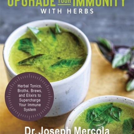 Upgrade Your Immunity with Herbs: Herbal Tonics, Broths, Brews, and Elixirs to Supercharge Your Immune System