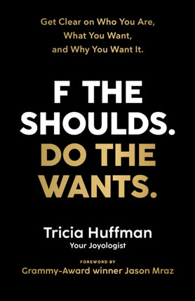 F the Shoulds. Do the Wants: Get Clear on Who You Are, What You Want, and Why You Want It.