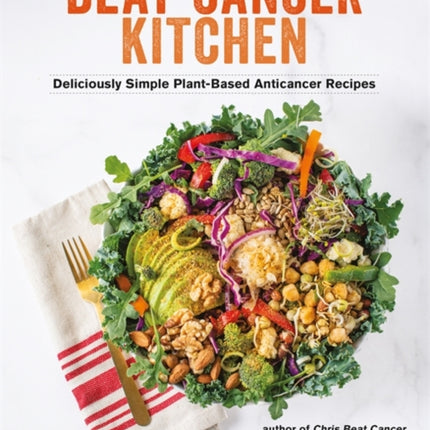 Beat Cancer Kitchen: Deliciously Simple Plant-Based Anticancer Recipes