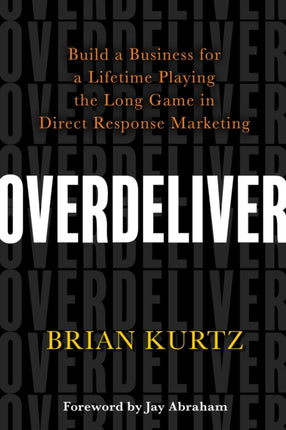 Overdeliver: Build a Business for a Lifetime Playing the Long Game in Direct Response Marketing