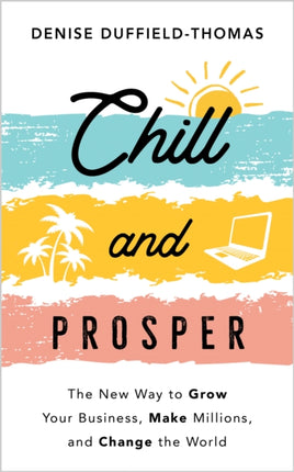 Chill and Prosper: The New Way to Grow Your Business, Make Millions, and Change the World