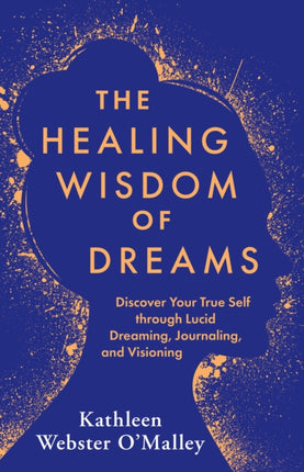 The Healing Wisdom of Dreams: Discover Your True Self through Lucid Dreaming, Journaling, and Visioning