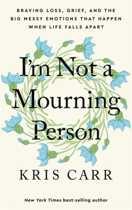 I'm Not a Mourning Person: Braving Loss, Grief, and the Big Messy Emotions That Happen When Life Falls Apart