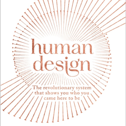 Human Design: The Revolutionary System That Shows You Who You Came Here to Be