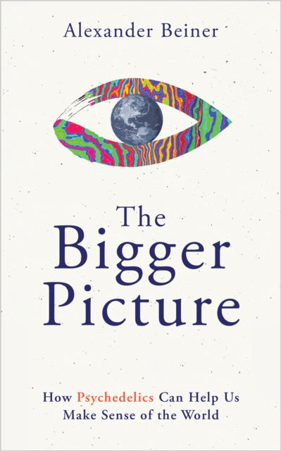 The Bigger Picture: How Psychedelics Can Help Us Make Sense of the World