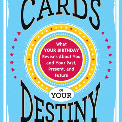 Cards of Your Destiny: What Your Birthday Reveals About You and Your Past, Present, and Future