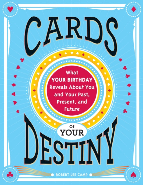 Cards of Your Destiny: What Your Birthday Reveals About You and Your Past, Present, and Future