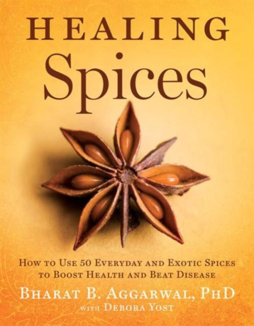 Healing Spices How to Use 50 Everyday and Exotic Spices to Boost Health and Beat Disease