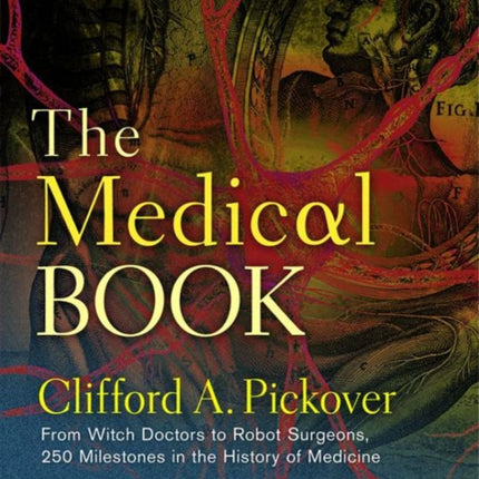 The Medical Book: From Witch Doctors to Robot Surgeons, 250 Milestones in the History of Medicine