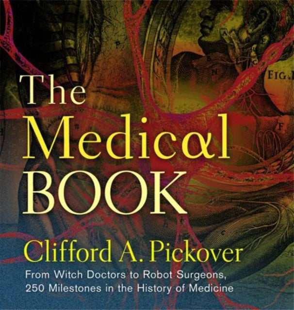 The Medical Book: From Witch Doctors to Robot Surgeons, 250 Milestones in the History of Medicine