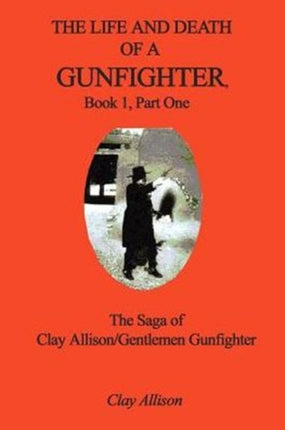The Life and Death of a Gunfighter Book 1 Part One The Saga of Clay AllisonGentlemen Gunfighter Bk 1 Pt 1 The Life and Death of a Gunfighter The Saga of Clay Allisongentlemen Gunfighter