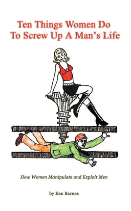 Ten Things Women Do To Screw Up A Mans Life How Women Manipulate and Exploit Men