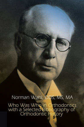 Who Was Who in Orthodontics with a Selected Bibliography of Orthodontic History 1st Books Library
