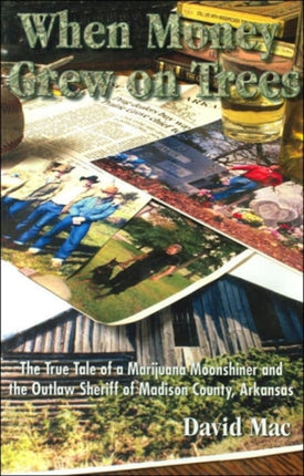 When Money Grew on Trees the True Tale of a Marjuana Moonshiner and the Outlaw Sheriff of Madison County Arkansas