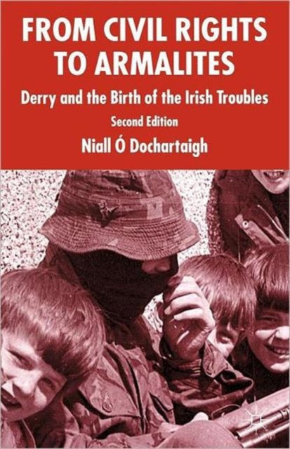 From Civil Rights to Armalites Second Edition Derry and the Birth of the Irish Troubles