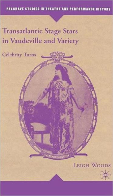 Transatlantic Stage Stars in Vaudeville and Variety Celebrity Turns Palgrave Studies in Theatre and Performance History