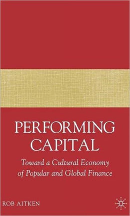 Performing Capital Toward a Cultural Economy of Popular and Global Finance