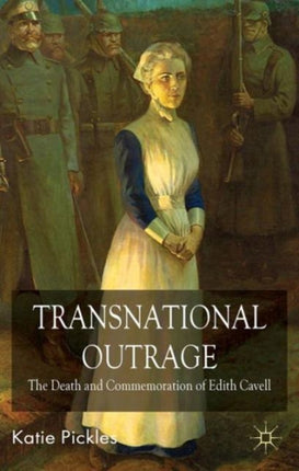Transnational Outrage The Death and Commemoration of Edith Cavell