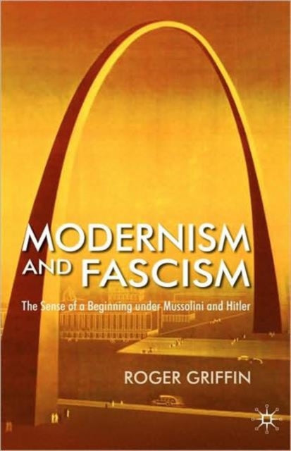 Modernism and Fascism The Sense of a New Beginning Under Mussolini and Hitler The Sense of a Beginning Under Mussolini and Hitler