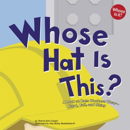 Whose Hat Is This?: A Look at Hats Workers Wear - Hard, Tall, and Shiny