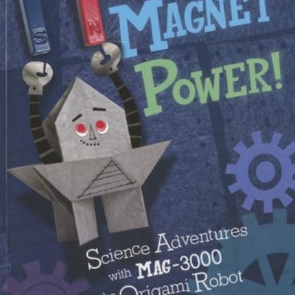 Magnet Power!: Science Adventures with Mag-3000 the Origami Robot (Origami Science Adventures)