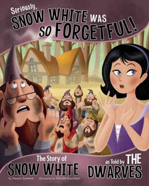 Seriously, Snow White was so Forgetful!: The Story of Snow White as told by the Dwarves