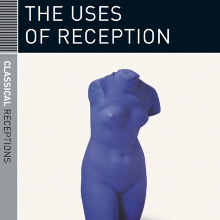 Classics and the Uses of Reception